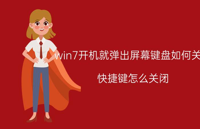 win7开机就弹出屏幕键盘如何关闭 快捷键怎么关闭？